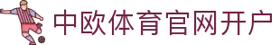 中欧体育官网开户 | 中欧体育棋牌 - 中欧体育官网开户专业体育娱乐平台在线体育直播、2026世界杯竞猜下注平台